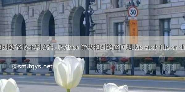 python相对路径找不到文件_Python 解决相对路径问题:No such file or directory