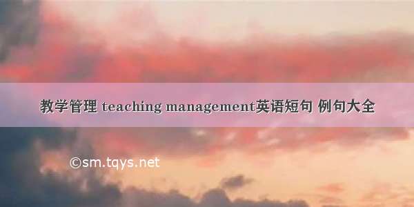 教学管理 teaching management英语短句 例句大全