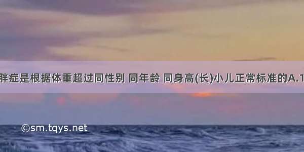 诊断小儿肥胖症是根据体重超过同性别 同年龄 同身高(长)小儿正常标准的A.10%B.20%C.