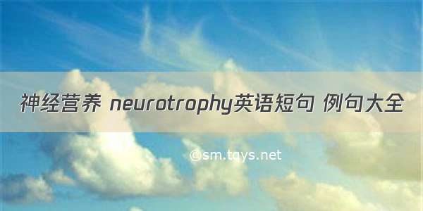 神经营养 neurotrophy英语短句 例句大全