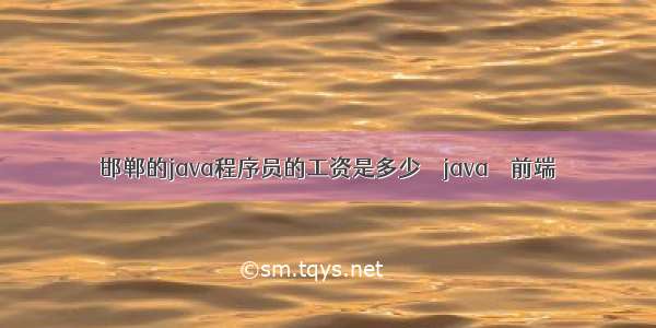 邯郸的java程序员的工资是多少 – java – 前端