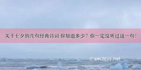 关于七夕的几句经典诗词 你知道多少？你一定没听过这一句！