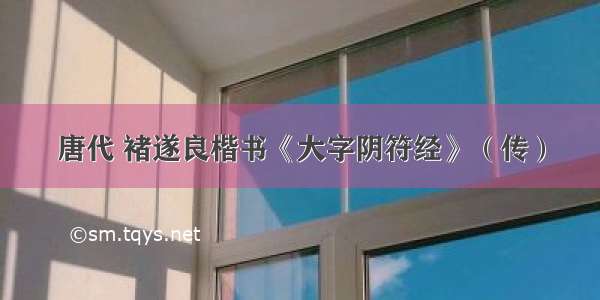 唐代 褚遂良楷书《大字阴符经》（传）