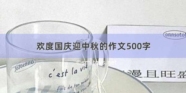 欢度国庆迎中秋的作文500字