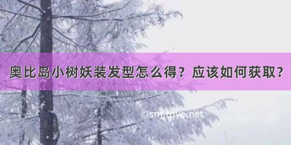 奥比岛小树妖装发型怎么得？应该如何获取？