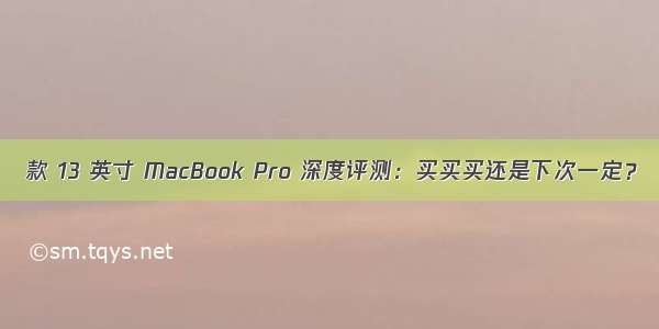  款 13 英寸 MacBook Pro 深度评测：买买买还是下次一定？