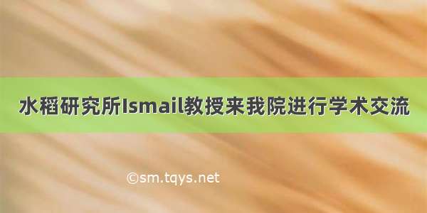 水稻研究所Ismail教授来我院进行学术交流