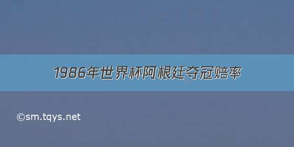 1986年世界杯阿根廷夺冠赔率