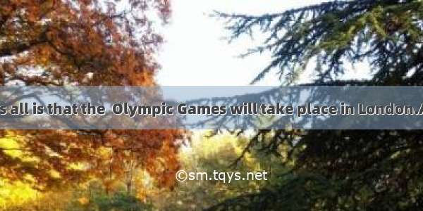 is known to us all is that the  Olympic Games will take place in London.A. AsB. WhatC