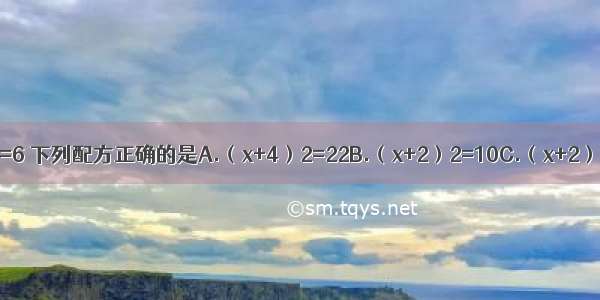 用配方法解方程x2+4x=6 下列配方正确的是A.（x+4）2=22B.（x+2）2=10C.（x+2）2=8D.（x+2）2=6