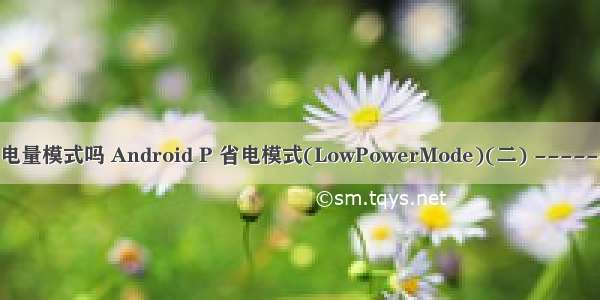 android低电量模式吗 Android P 省电模式(LowPowerMode)(二) ------ 省电行为