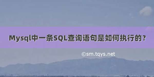 Mysql中一条SQL查询语句是如何执行的？