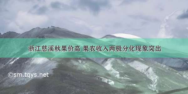 浙江慈溪秋果价高 果农收入两极分化现象突出