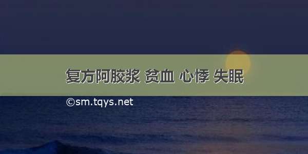 复方阿胶浆 贫血 心悸 失眠