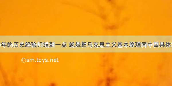 改革开放30年的历史经验归结到一点 就是把马克思主义基本原理同中国具体实际相结合 