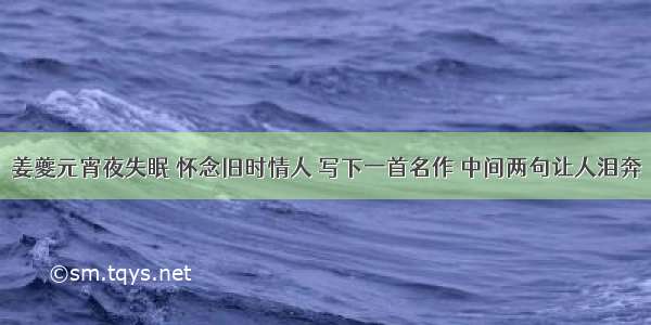 姜夔元宵夜失眠 怀念旧时情人 写下一首名作 中间两句让人泪奔