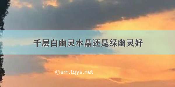 千层白幽灵水晶还是绿幽灵好