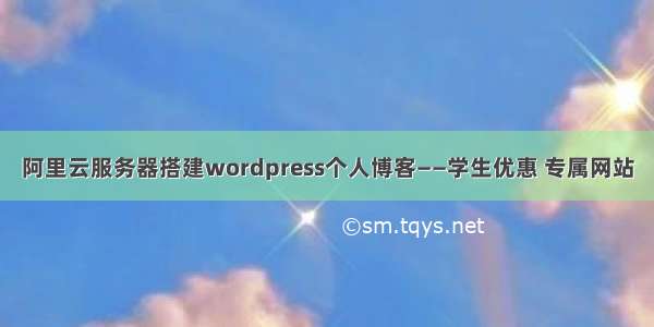 阿里云服务器搭建wordpress个人博客——学生优惠 专属网站