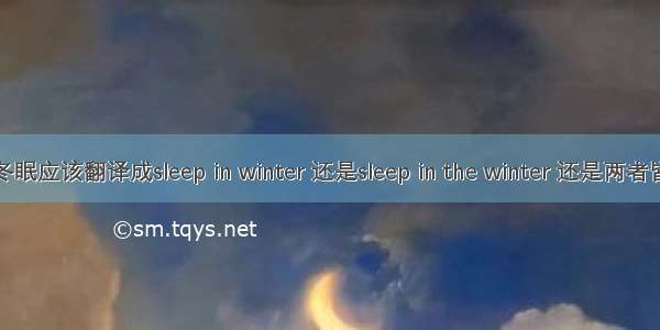 冬眠应该翻译成sleep in winter 还是sleep in the winter 还是两者皆