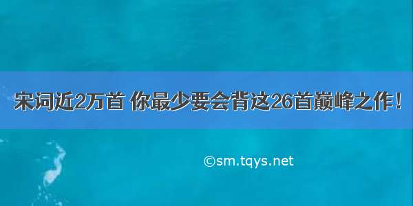 宋词近2万首 你最少要会背这26首巅峰之作！