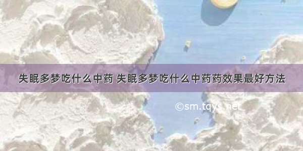 失眠多梦吃什么中药 失眠多梦吃什么中药药效果最好方法