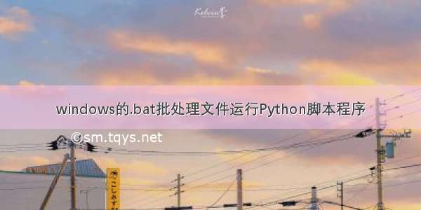 windows的.bat批处理文件运行Python脚本程序