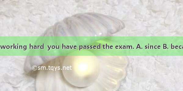 You should keep working hard  you have passed the exam. A. since B. because C. so D. even