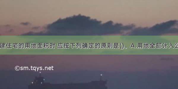 计算底层公建住宅的用地面积时 应按下列确定的原则是()。A.用地全部计入公建用地B.用