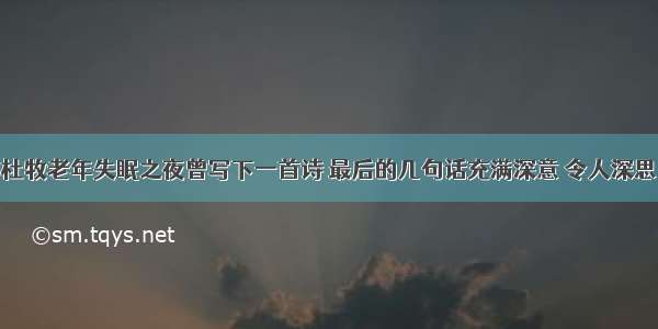 杜牧老年失眠之夜曾写下一首诗 最后的几句话充满深意 令人深思