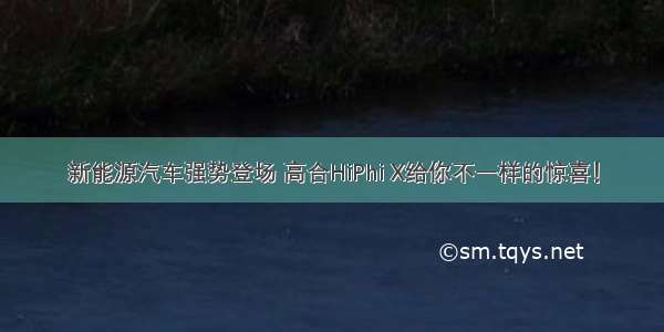 新能源汽车强势登场 高合HiPhi X给你不一样的惊喜！