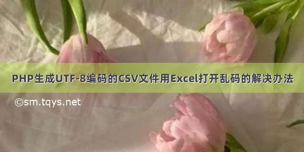 PHP生成UTF-8编码的CSV文件用Excel打开乱码的解决办法