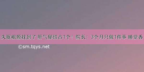 失眠根源找到了 肝气郁结占1个！院长：3个月只做1件事 睡觉香