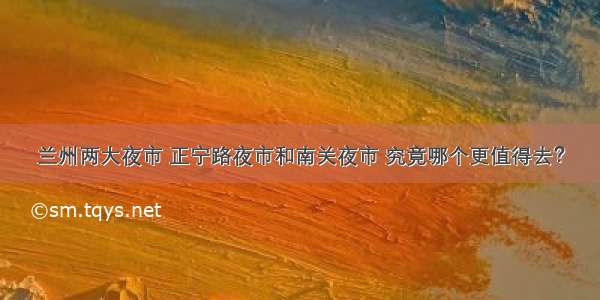 兰州两大夜市 正宁路夜市和南关夜市 究竟哪个更值得去？