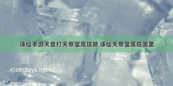 诛仙手游天音打天帝宝库攻略 诛仙天帝宝库在哪里