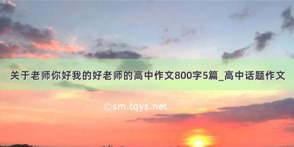 关于老师你好我的好老师的高中作文800字5篇_高中话题作文