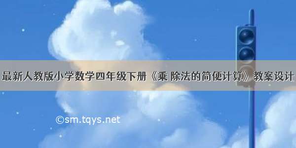 最新人教版小学数学四年级下册《乘 除法的简便计算》教案设计