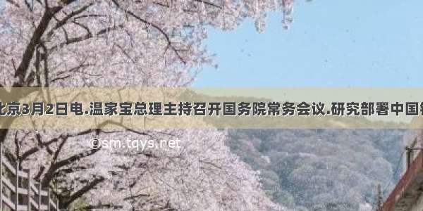 据新华社北京3月2日电.温家宝总理主持召开国务院常务会议.研究部署中国银行和中国