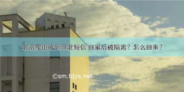 北京爬山收到河北短信 回家后被隔离？怎么回事？