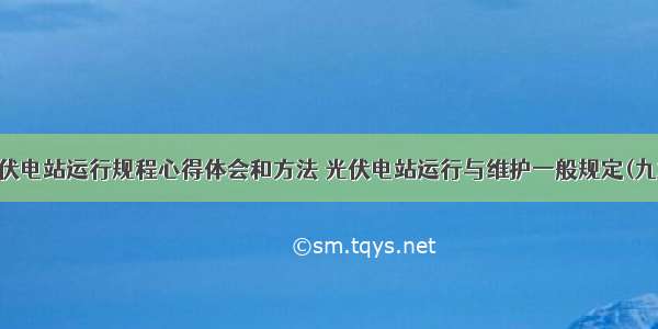 光伏电站运行规程心得体会和方法 光伏电站运行与维护一般规定(九篇)