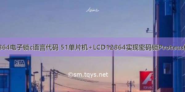 单片机12864电子锁c语言代码 51单片机+LCD12864实现密码锁Proteus仿真和代码