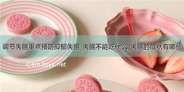 调节失眠重点预防抑郁失眠_失眠不能吃什么_失眠的症状有哪些