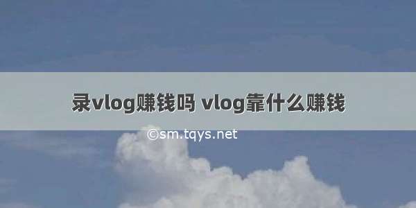 录vlog赚钱吗 vlog靠什么赚钱