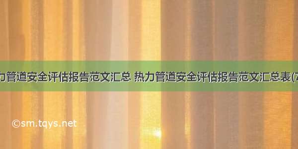 热力管道安全评估报告范文汇总 热力管道安全评估报告范文汇总表(7篇)