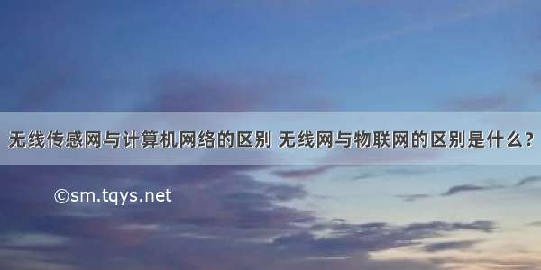 无线传感网与计算机网络的区别 无线网与物联网的区别是什么？