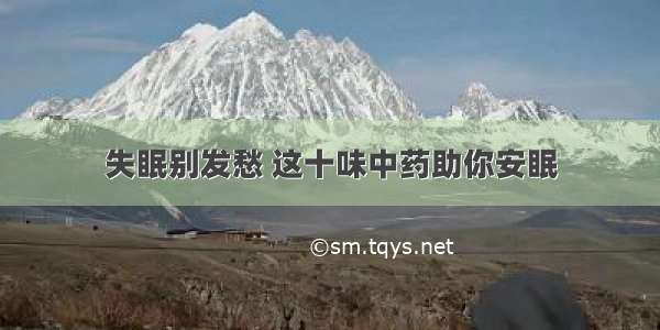 失眠别发愁 这十味中药助你安眠