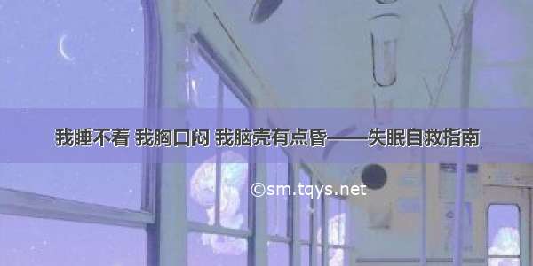 我睡不着 我胸口闷 我脑壳有点昏——失眠自救指南