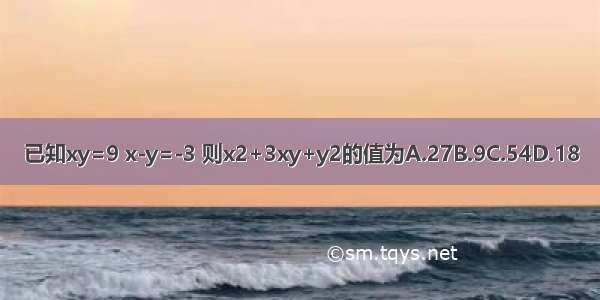 已知xy=9 x-y=-3 则x2+3xy+y2的值为A.27B.9C.54D.18