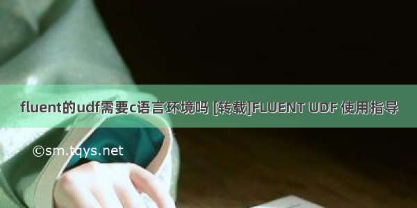 fluent的udf需要c语言环境吗 [转载]FLUENT UDF 使用指导