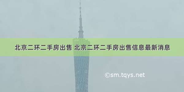 北京二环二手房出售 北京二环二手房出售信息最新消息