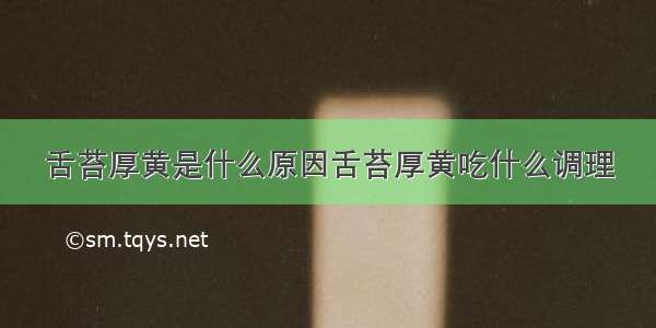 舌苔厚黄是什么原因舌苔厚黄吃什么调理